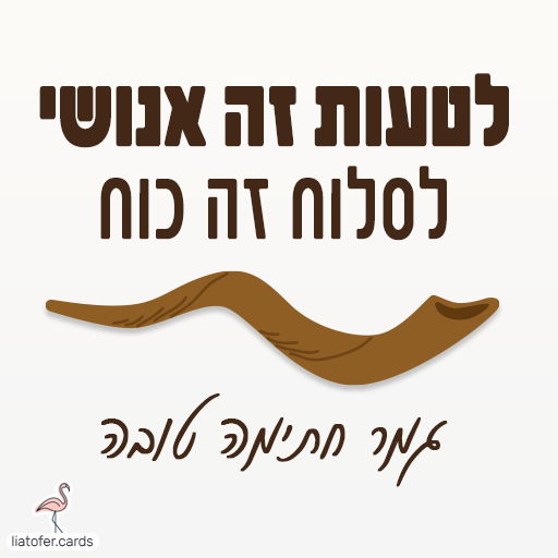 לטעות זה אנושי לסלוח זה כוח בראש השנה יכתבון וביום צום כיפור יחתמו ברכת סליחה ליום כיפור בעיצוב מיוחד – כרטיס דיגיטלי צבעוני ומרגש לשיתוף מהיר בווטסאפ, פייסבוק או במייל. הדרך הכי פשוטה לבקש סליחה ביום כיפור