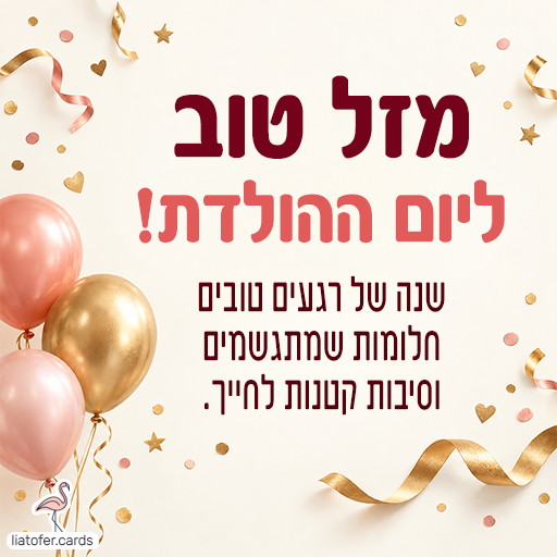 כרטיס ברכה ליום הולדת עם בלונים ורודים וזהובים, סרטים וקונפטי על רקע שמנת. הכיתוב: מזל טוב ליום ההולדת! שנה של רגעים טובים, חלומות שמתגשמים וסיבות קטנות לחייך.
