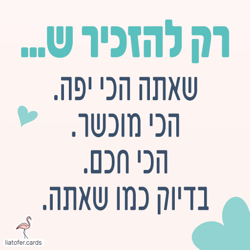 ברכה מעוצבת ומחזקת: "רק להזכיר שאתה… שאת הכי יפה, הכי מוכשר, הכי חכם – בדיוק כמו שאתה". מסר מעצים ומרגש לשליחה לחברים, לילדים ולקרובים אהובים. עיצוב מקורי של ליאת עופר | liat ofer.