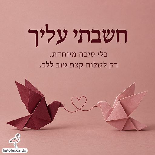 כרטיס בגווני ורוד עם שתי ציפורי אוריגמי, בורדו וורודה, המחוברות בחוט בצורת לב. הכיתוב: חשבתי עליך. בלי סיבה מיוחדת. רק לשלוח קצת טוב ללב.