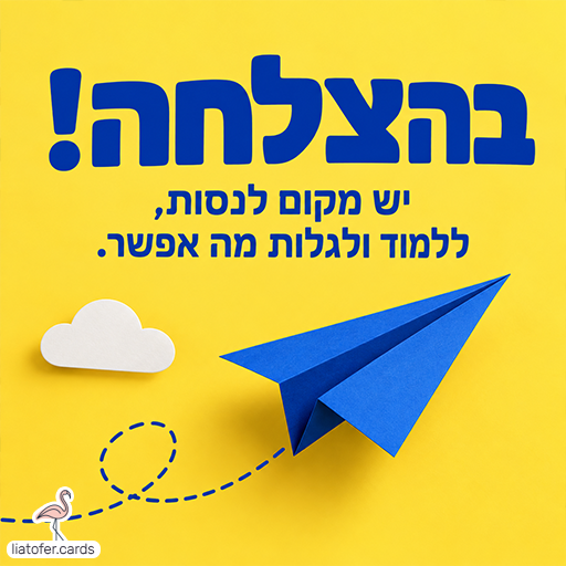 כרטיס בהצלחה על רקע צהוב עם מטוס נייר כחול, ענן לבן ומסלול טיסה מקווקו. הכיתוב: בהצלחה! יש מקום לנסות, ללמוד ולגלות מה אפשר.