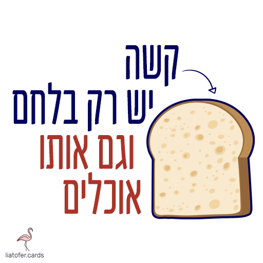 קשה יש רק ברכה מעצימה בסגנון קליל: "קשה יש רק בלחם וגם אותו אוכלים" – משפט השראה מחזק לרגעים מאתגרים, מושלם לשליחה בווטסאפ. עיצוב מקורי של ליאת עופר | liat ofer.בלחם וגם אותו אוכלים