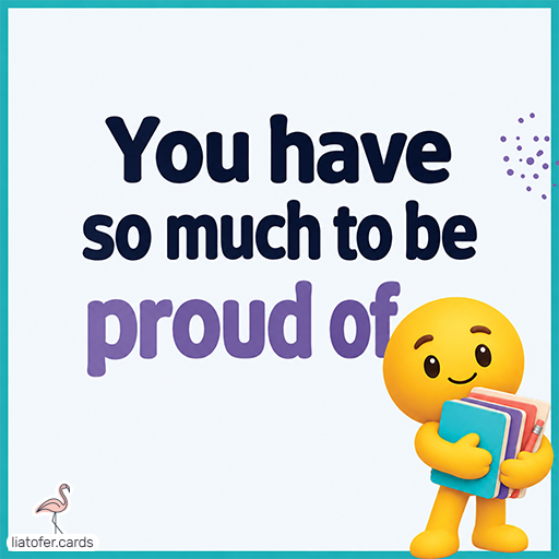 You have so much to be proud of