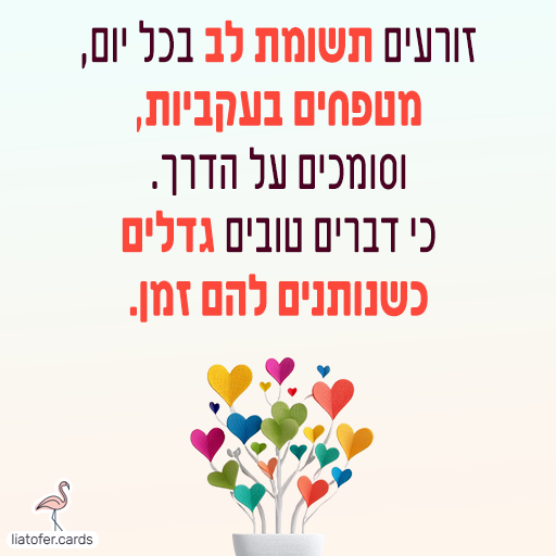 ברכה מעוצבת ומעוררת השראה: "זורעים תשומת לב בכל יום, מטפחים בעקביות וסומכים על הדרך – כי דברים טובים גדלים כשנותנים להם זמן". מסר רגוע ומחזק לתהליכים, צמיחה וסבלנות. עיצוב מקורי של ליאת עופר | liat ofer.